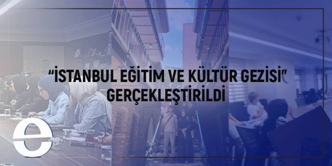 İSTANBUL EĞİTİM VE KÜLTÜR GEZİSİ GERÇEKLEŞTİRİLDİ