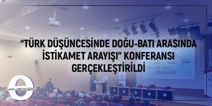 "TÜRK DÜŞÜNCESİNDE DOĞU-BATI ARASINDA İSTİKAMET ARAYIŞI" KONFERANSI GERÇEKLEŞTİRİLDİ