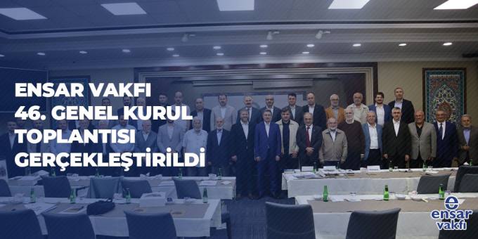 Ensar Vakfı 46. Olağan Genel Kurul Toplantısını Gerçekleştirdi
