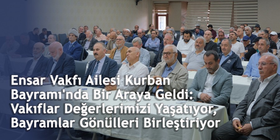 Ensar Vakfı Ailesi Kurban Bayramı'nda Bir Araya Geldi: Vakıflar Değerlerimizi Yaşatıyor, Bayramlar Gönülleri Birleştiriyor