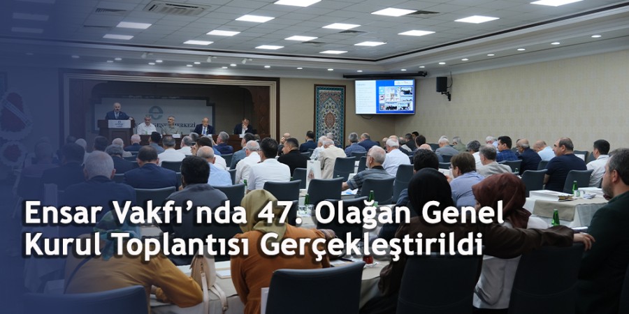 Ensar Vakfı 47. Olağan Genel Kurul Toplantısını Gerçekleştirdi