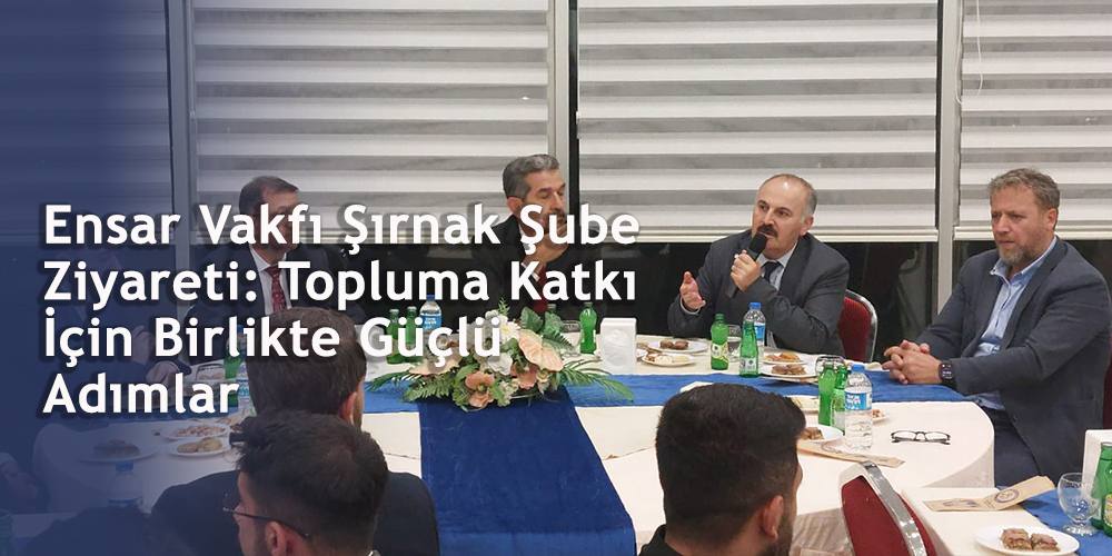 Ensar Vakfı Şırnak Şube Ziyareti: Topluma Katkı İçin Birlikte Güçlü Adımlar