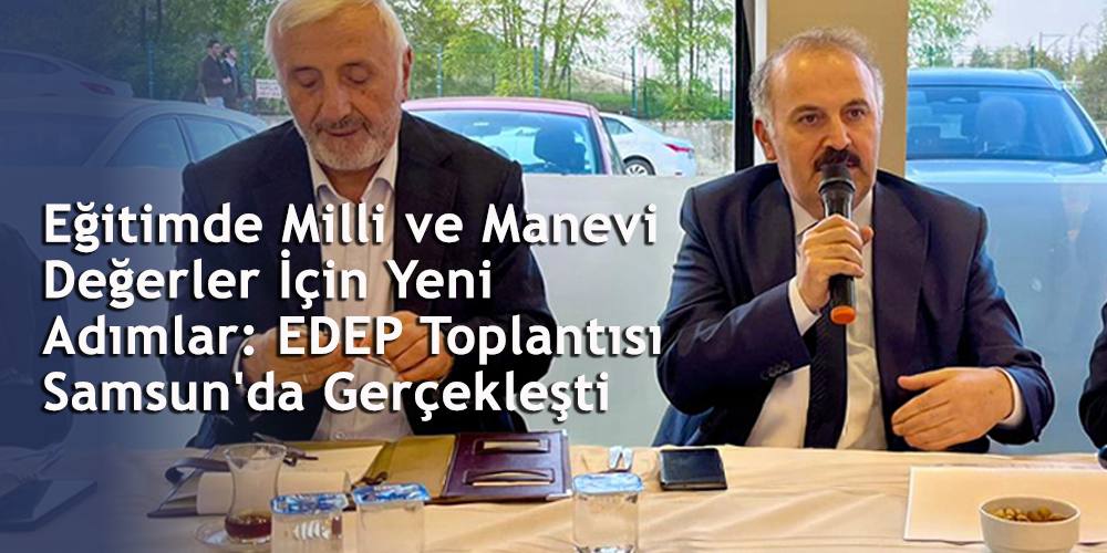 Eğitimde Milli ve Manevi Değerler İçin Yeni Adımlar: EDEP Toplantısı Samsun'da Gerçekleşti