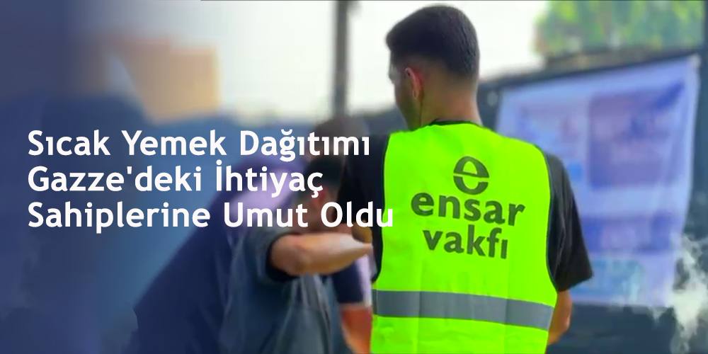Sıcak Yemek Dağıtımı Gazze'deki İhtiyaç Sahiplerine Umut Oldu
