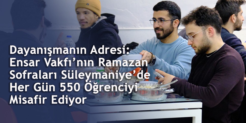 Dayanışmanın Adresi: Ensar Vakfı'nın Ramazan Sofraları Süleymaniye'de Her Gün 550 Öğrenciyi Misafir Ediyor