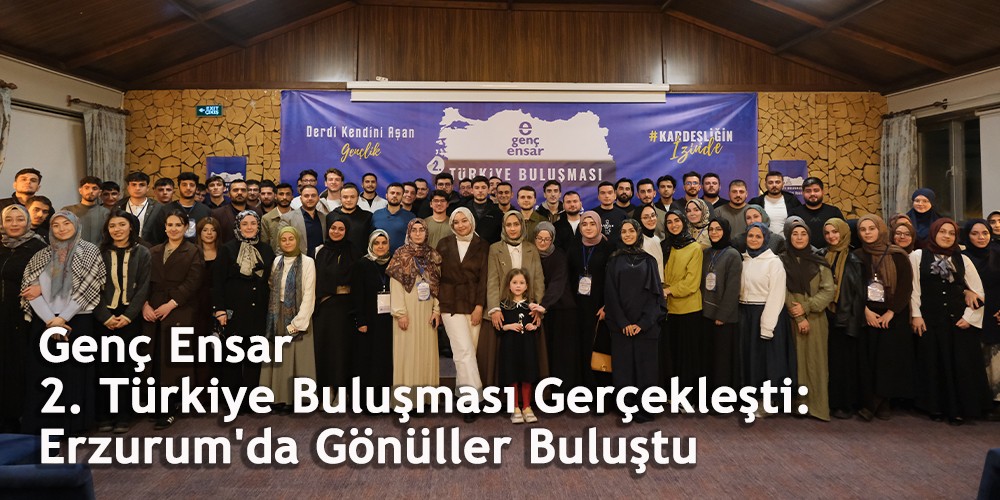 Genç Ensar 2. Türkiye Buluşması Gerçekleşti: Erzurum'da Gönüller Buluştu; Genç Ensar'dan Kardeşlik, Vefa ve İstikamet Vurgusu