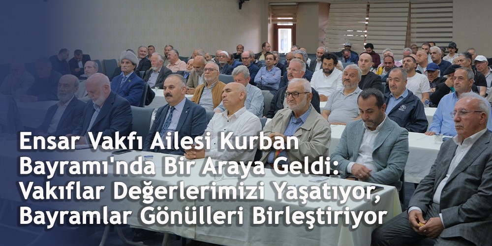 Ensar Vakfı Ailesi Kurban Bayramı'nda Bir Araya Geldi: Vakıflar Değerlerimizi Yaşatıyor, Bayramlar Gönülleri Birleştiriyor