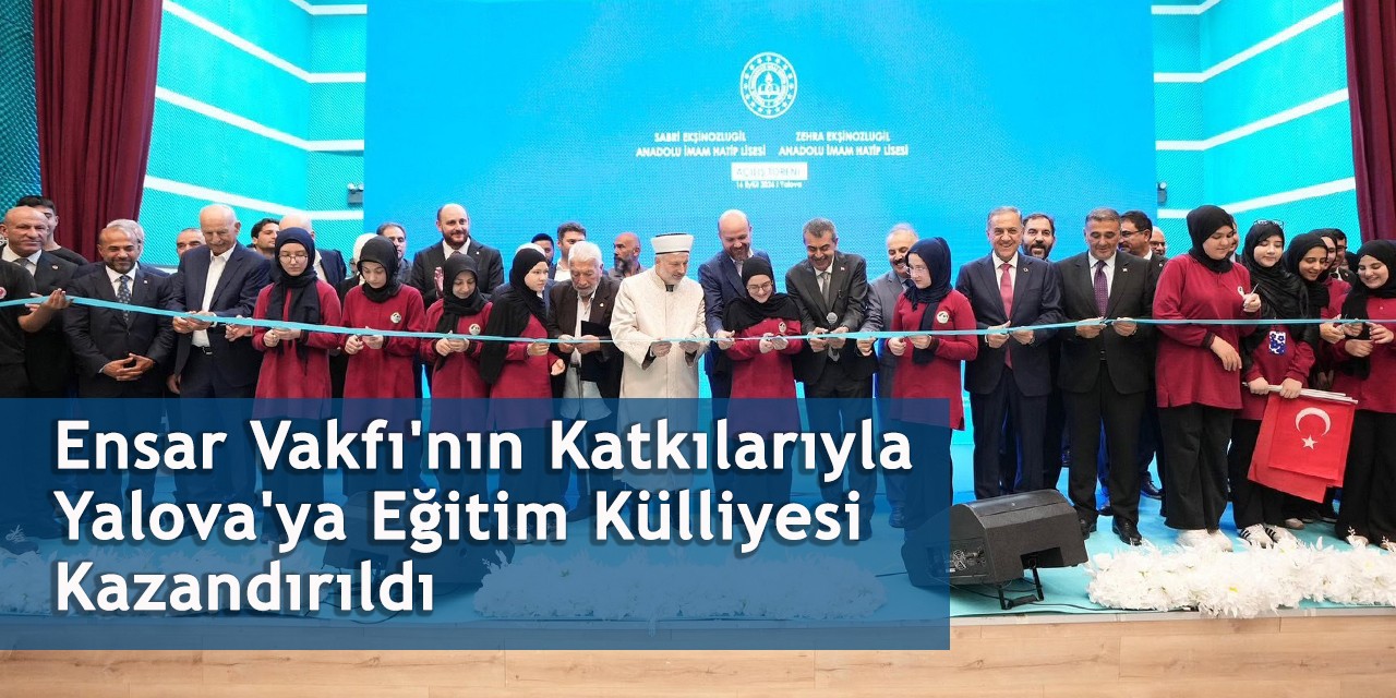 Ensar Vakfı'nın Katkılarıyla Yalova'ya Eğitim Külliyesi Kazandırıldı